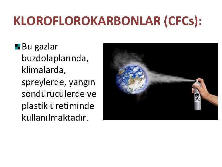 KLOROFLOROKARBONLAR (CFCs): Bu gazlar buzdolaplarında, klimalarda, spreylerde, yangın söndürücülerde ve plastik üretiminde kullanılmaktadır. 