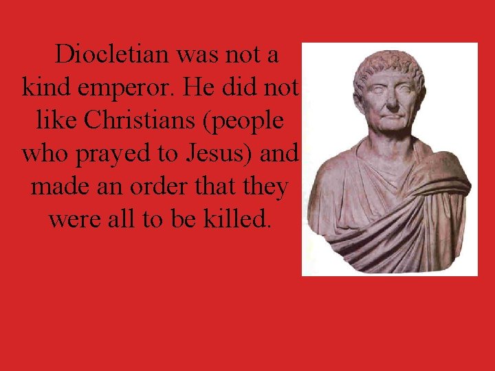 Diocletian was not a kind emperor. He did not like Christians (people who prayed