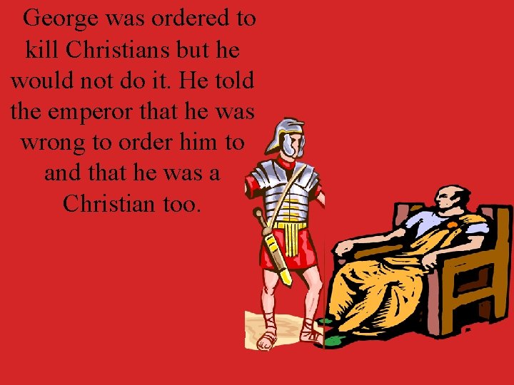 George was ordered to kill Christians but he would not do it. He told