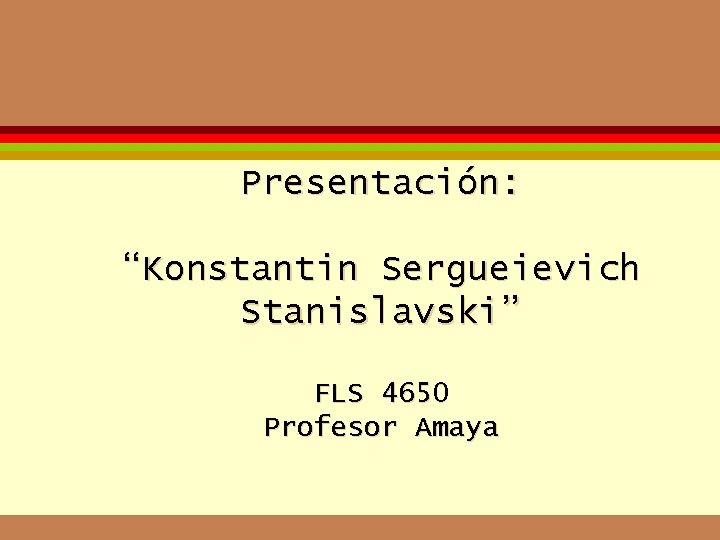 Presentación: “Konstantin Sergueievich Stanislavski” FLS 4650 Profesor Amaya Presentación: “Konstantin Sergueievich Stanislavski” FLS 4650 Profesor Amaya