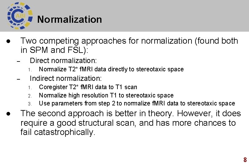 Normalization Two competing approaches for normalization (found both in SPM and FSL): l –