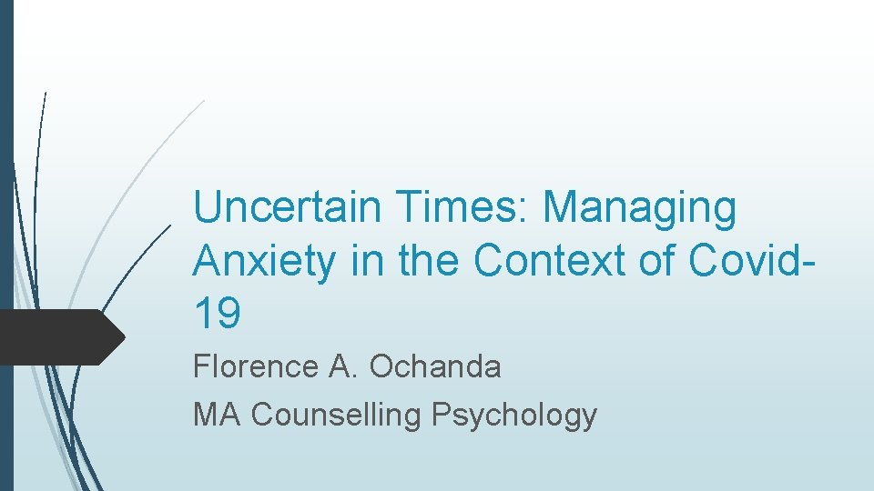 Uncertain Times: Managing Anxiety in the Context of Covid 19 Florence A. Ochanda MA