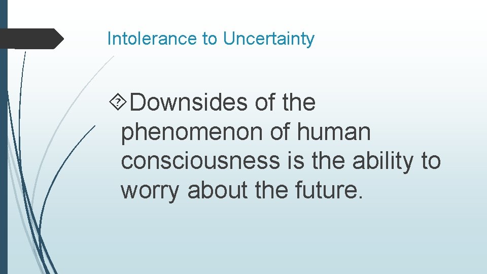 Intolerance to Uncertainty Downsides of the phenomenon of human consciousness is the ability to
