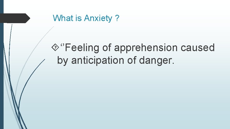  What is Anxiety ? ‘’Feeling of apprehension caused by anticipation of danger. 