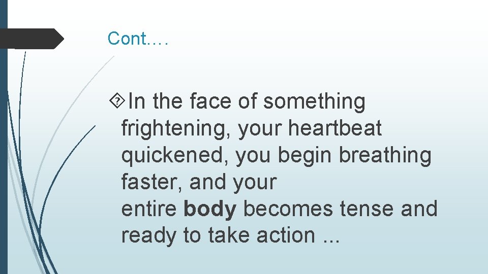 Cont…. In the face of something frightening, your heartbeat quickened, you begin breathing faster,