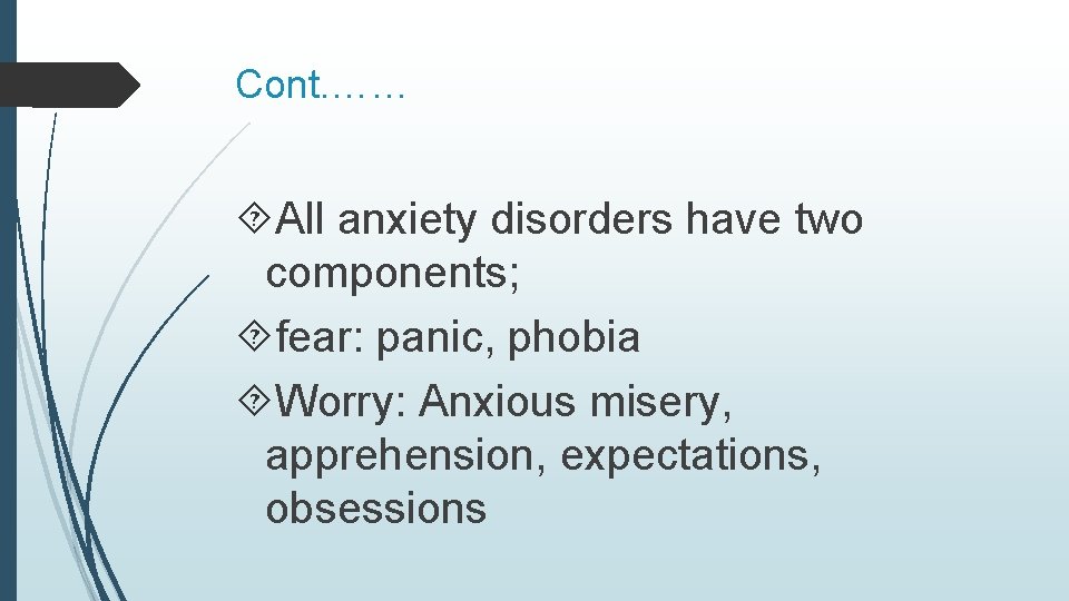 Cont. …… All anxiety disorders have two components; fear: panic, phobia Worry: Anxious misery,