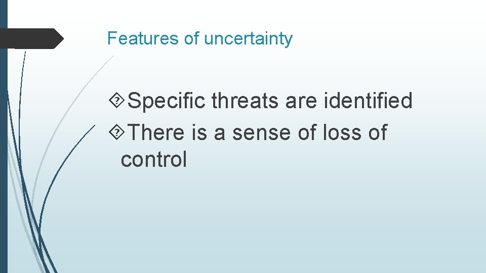 Features of uncertainty Specific threats are identified There is a sense of loss of