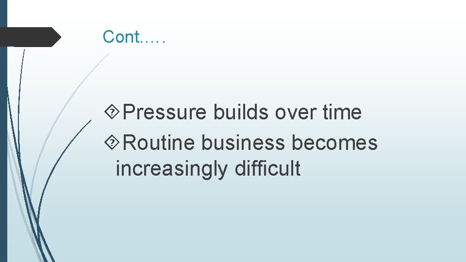 Cont. …. Pressure builds over time Routine business becomes increasingly difficult 