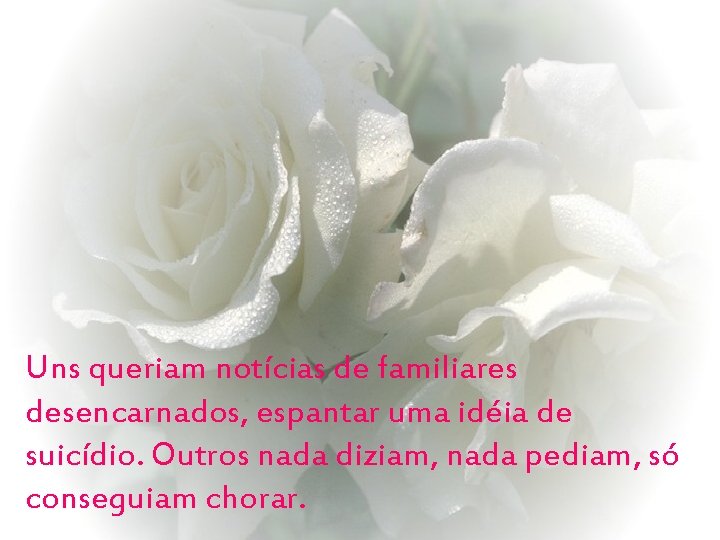 Uns queriam notícias de familiares desencarnados, espantar uma idéia de suicídio. Outros nada diziam,