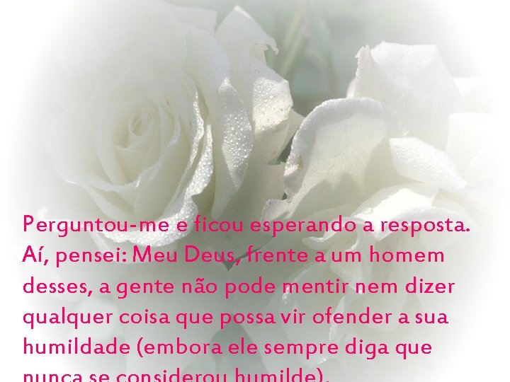 Perguntou-me e ficou esperando a resposta. Aí, pensei: Meu Deus, frente a um homem