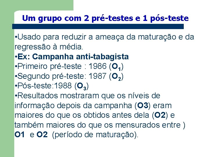 Um grupo com 2 pré-testes e 1 pós-teste • Usado para reduzir a ameaça