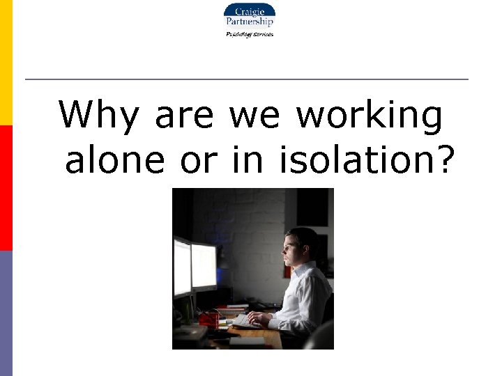 Why are we working alone or in isolation? 