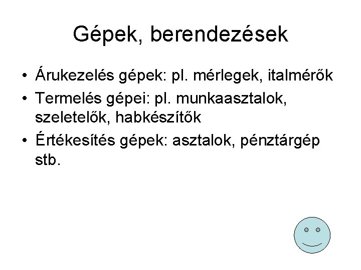 Gépek, berendezések • Árukezelés gépek: pl. mérlegek, italmérők • Termelés gépei: pl. munkaasztalok, szeletelők,