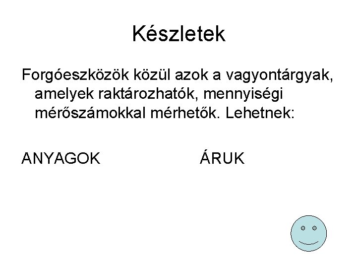 Készletek Forgóeszközök közül azok a vagyontárgyak, amelyek raktározhatók, mennyiségi mérőszámokkal mérhetők. Lehetnek: ANYAGOK ÁRUK