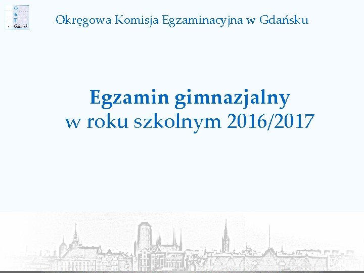 Okręgowa Komisja Egzaminacyjna w Gdańsku Egzamin gimnazjalny w roku szkolnym 2016/2017 