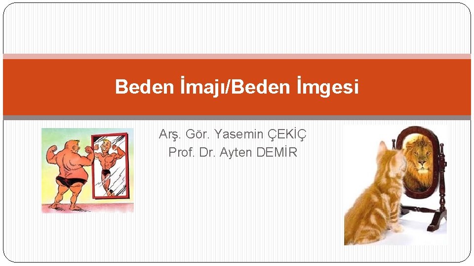 Beden İmajı/Beden İmgesi Arş. Gör. Yasemin ÇEKİÇ Prof. Dr. Ayten DEMİR 