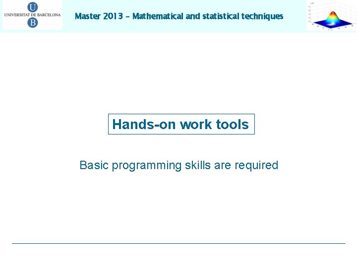 Master 2013 – Mathematical and statistical techniques Hands-on work tools Basic programming skills are Master 2013 – Mathematical and statistical techniques Hands-on work tools Basic programming skills are