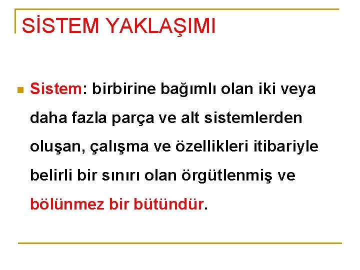 SİSTEM YAKLAŞIMI n Sistem: birbirine bağımlı olan iki veya daha fazla parça ve alt