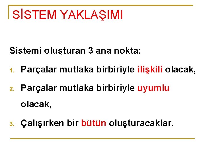 SİSTEM YAKLAŞIMI Sistemi oluşturan 3 ana nokta: 1. Parçalar mutlaka birbiriyle ilişkili olacak, 2.