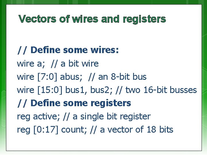 Vectors of wires and registers // Define some wires: wire a; // a bit