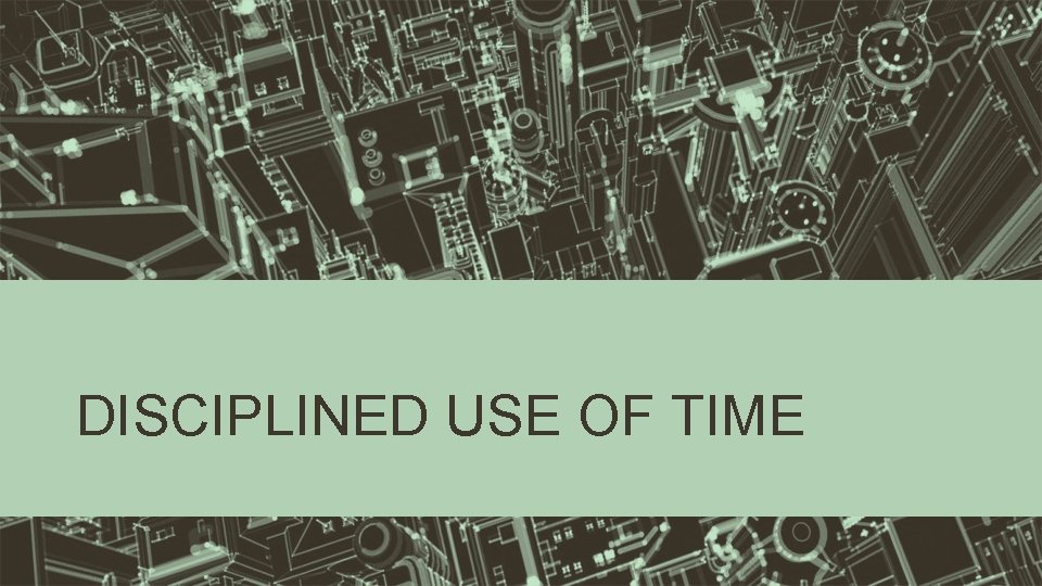 DISCIPLINED USE OF TIME 