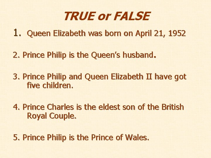 TRUE or FALSE 1. Queen Elizabeth was born on April 21, 1952 2. Prince