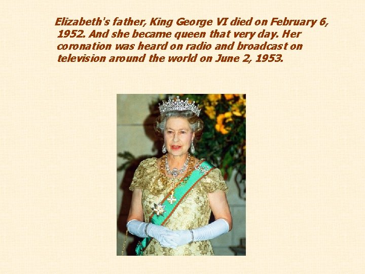 Elizabeth's father, King George VI died on February 6, 1952. And she became queen Elizabeth's father, King George VI died on February 6, 1952. And she became queen