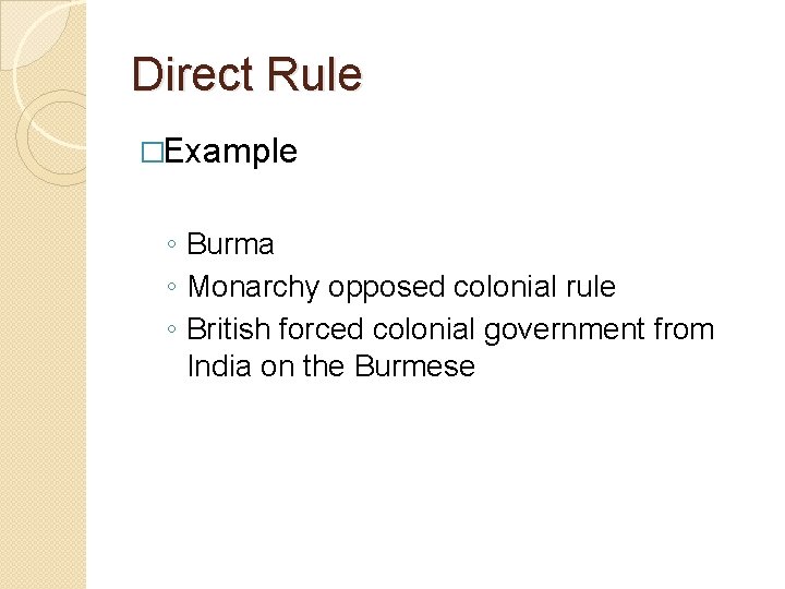 Direct Rule �Example ◦ Burma ◦ Monarchy opposed colonial rule ◦ British forced colonial