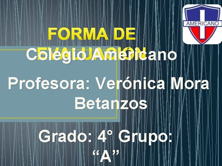 FORMA DE EVALUACIÓN Colegio Americano Profesora: Verónica Mora Betanzos Grado: 4° Grupo: “A” 