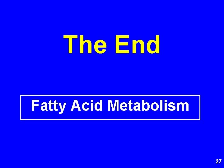 The End Fatty Acid Metabolism 27 