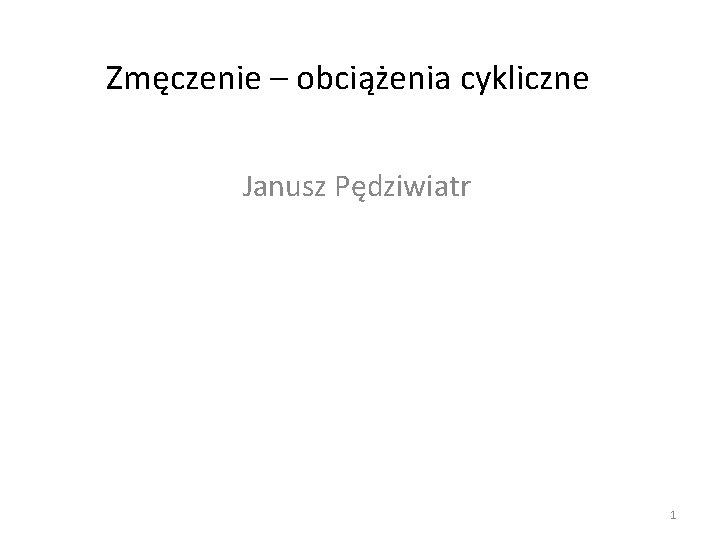 Zmęczenie – obciążenia cykliczne Janusz Pędziwiatr 1 