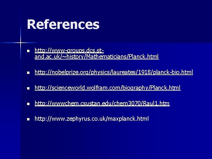 References n http: //www-groups. dcs. stand. ac. uk/~history/Mathematicians/Planck. html n http: //nobelprize. org/physics/laureates/1918/planck-bio. html