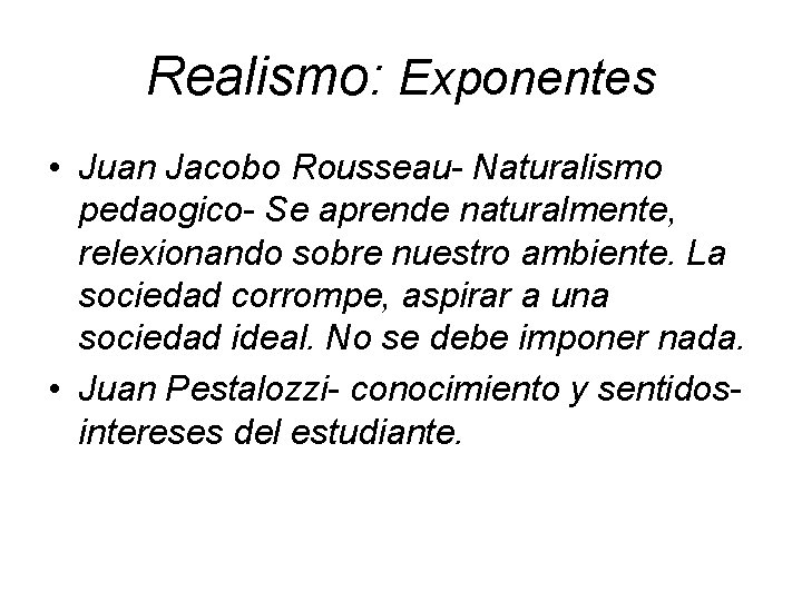 Realismo: Exponentes • Juan Jacobo Rousseau- Naturalismo pedaogico- Se aprende naturalmente, relexionando sobre nuestro