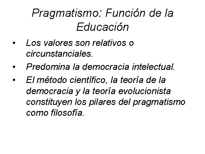 Pragmatismo: Función de la Educación • • • Los valores son relativos o circunstanciales.