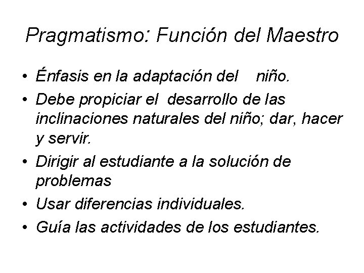 Pragmatismo: Función del Maestro • Énfasis en la adaptación del niño. • Debe propiciar