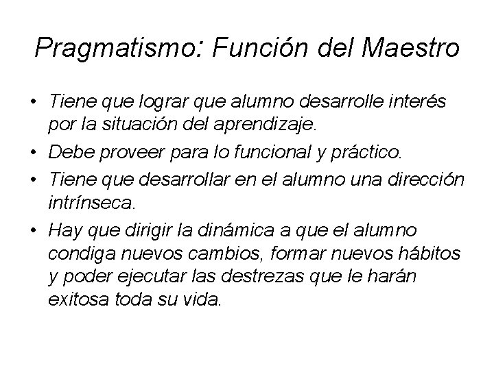 Pragmatismo: Función del Maestro • Tiene que lograr que alumno desarrolle interés por la