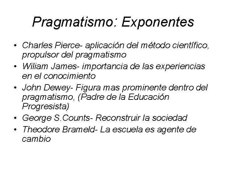 Pragmatismo: Exponentes • Charles Pierce- aplicación del método científico, propulsor del pragmatismo • Wiliam