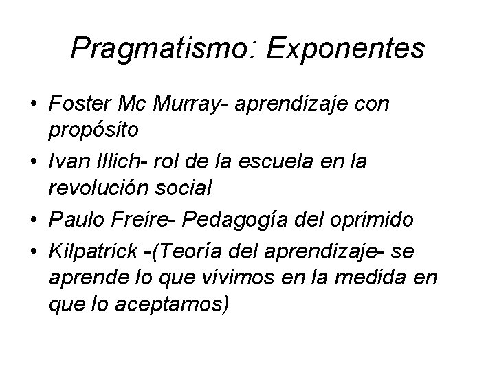 Pragmatismo: Exponentes • Foster Mc Murray- aprendizaje con propósito • Ivan Illich- rol de