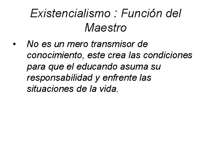 Existencialismo : Función del Maestro • No es un mero transmisor de conocimiento, este