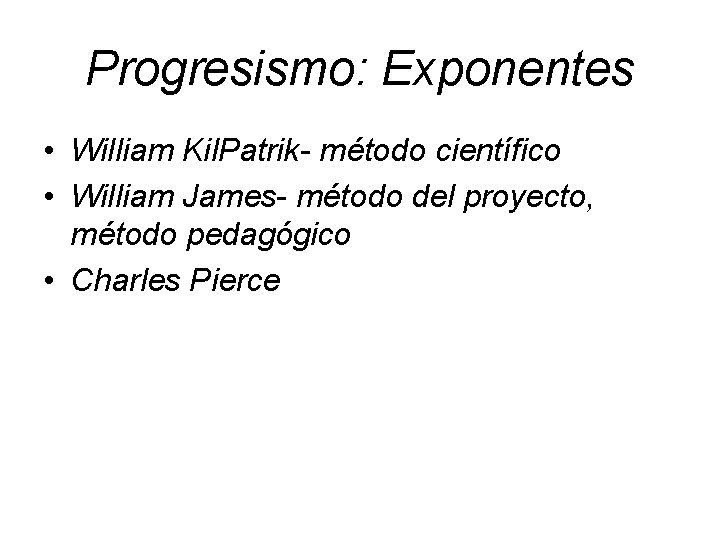 Progresismo: Exponentes • William Kil. Patrik- método científico • William James- método del proyecto,