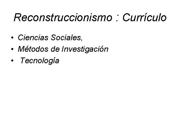 Reconstruccionismo : Currículo • Ciencias Sociales, • Métodos de Investigación • Tecnología 