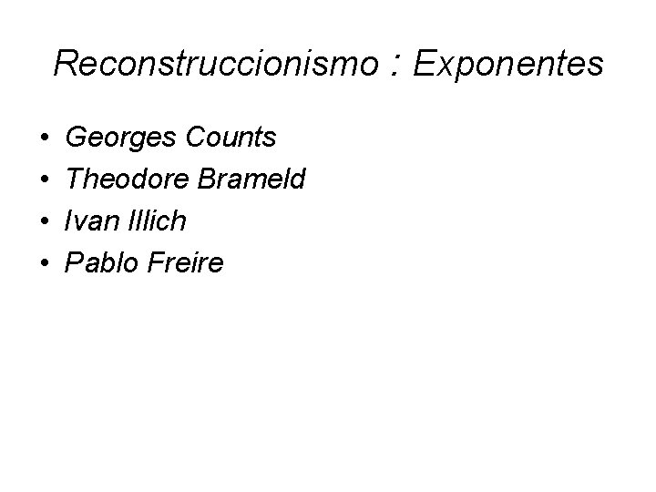 Reconstruccionismo : Exponentes • • Georges Counts Theodore Brameld Ivan Illich Pablo Freire 