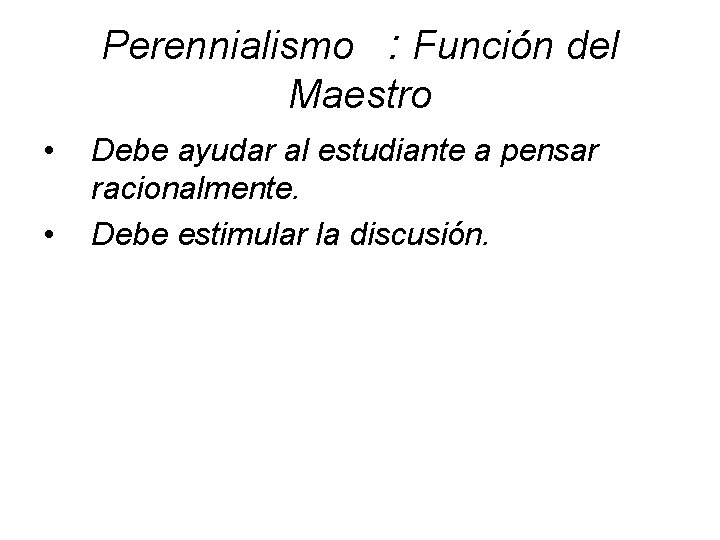 Perennialismo : Función del Maestro • • Debe ayudar al estudiante a pensar racionalmente.