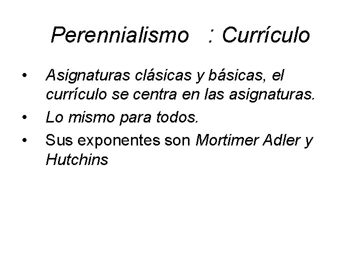 Perennialismo : Currículo • • • Asignaturas clásicas y básicas, el currículo se centra