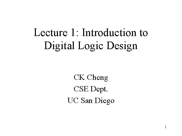 Lecture 1: Introduction to Digital Logic Design CK Cheng CSE Dept. UC San Diego