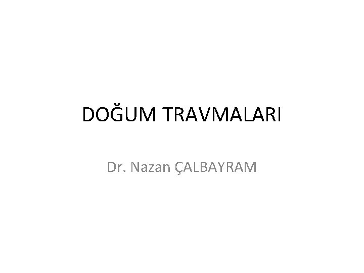 DOĞUM TRAVMALARI Dr. Nazan ÇALBAYRAM 
