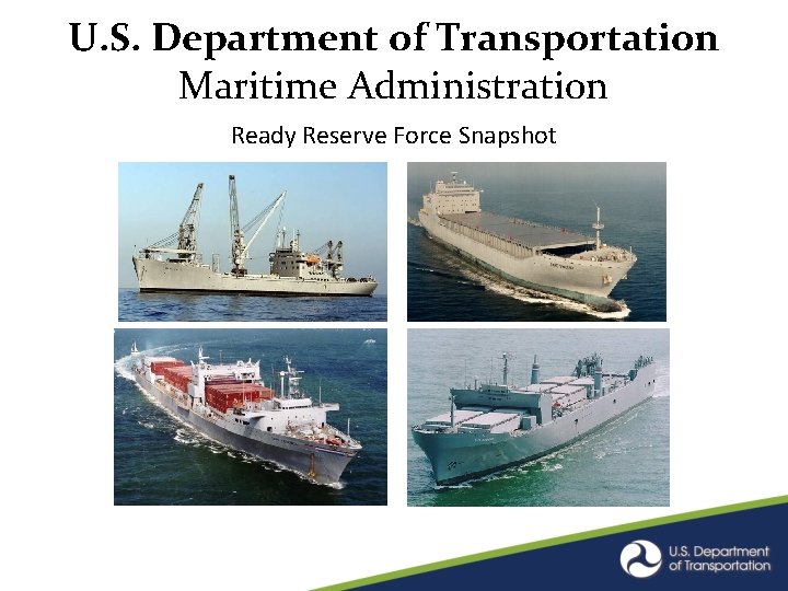U. S. Department of Transportation Maritime Administration Ready Reserve Force Snapshot U. S. Department of Transportation Maritime Administration Ready Reserve Force Snapshot