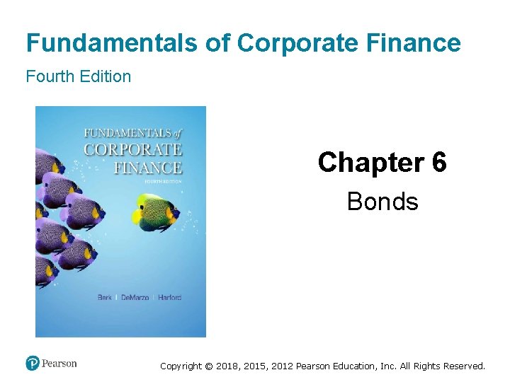 Fundamentals of Corporate Finance Fourth Edition Chapter 6 Bonds Copyright © 2018, 2015, 2012