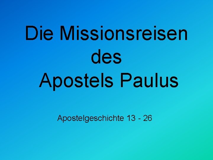 Die Missionsreisen des Apostels Paulus Apostelgeschichte 13 - 26 