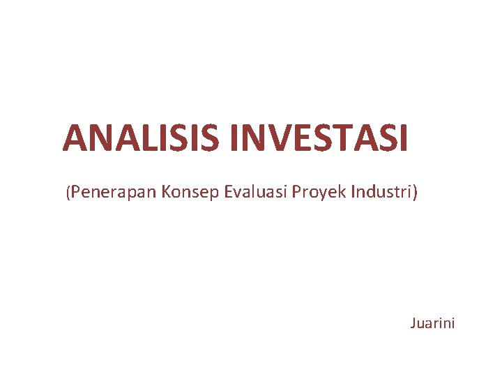 ANALISIS INVESTASI (Penerapan Konsep Evaluasi Proyek Industri) Juarini 